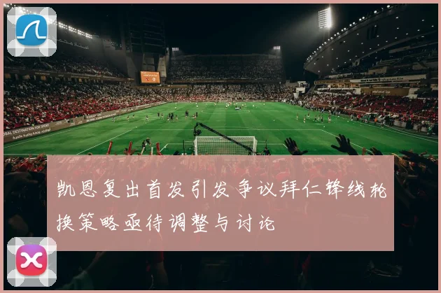 凯恩复出首发引发争议拜仁锋线轮换策略亟待调整与讨论
