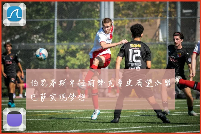 伯恩茅斯年轻前锋克鲁皮渴望加盟巴萨实现梦想
