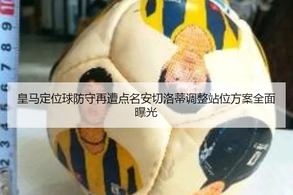 皇马定位球防守再遭点名安切洛蒂调整站位方案全面曝光